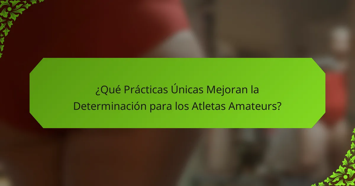 ¿Qué Prácticas Únicas Mejoran la Determinación para los Atletas Amateurs?
