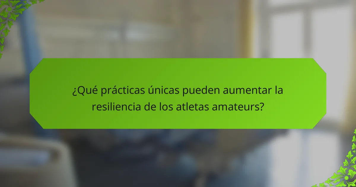 ¿Qué prácticas únicas pueden aumentar la resiliencia de los atletas amateurs?