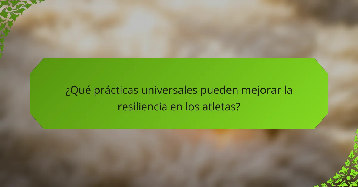 ¿Qué prácticas universales pueden mejorar la resiliencia en los atletas?