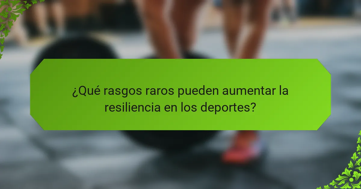 ¿Qué rasgos raros pueden aumentar la resiliencia en los deportes?
