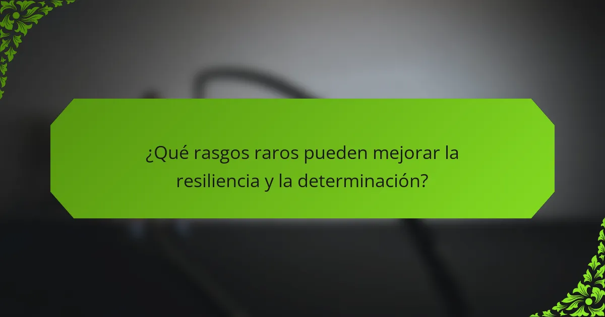 ¿Qué rasgos raros pueden mejorar la resiliencia y la determinación?