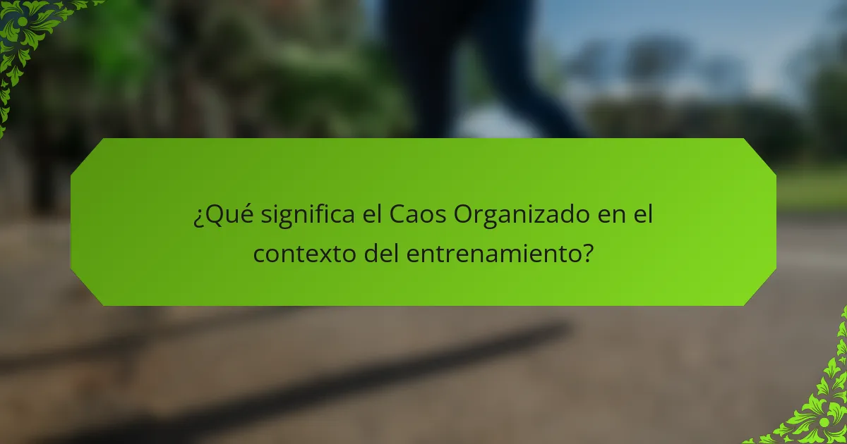 ¿Qué significa el Caos Organizado en el contexto del entrenamiento?