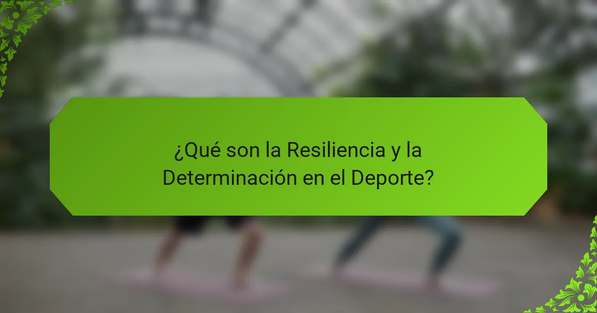 ¿Qué son la Resiliencia y la Determinación en el Deporte?