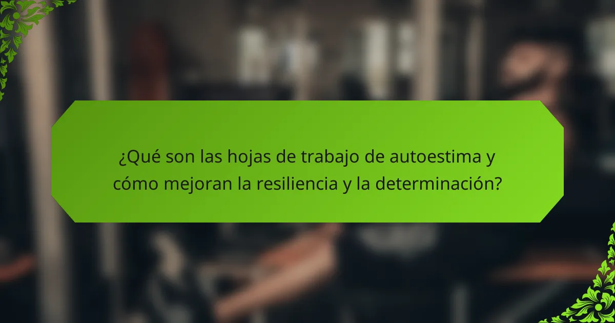 ¿Qué son las hojas de trabajo de autoestima y cómo mejoran la resiliencia y la determinación?