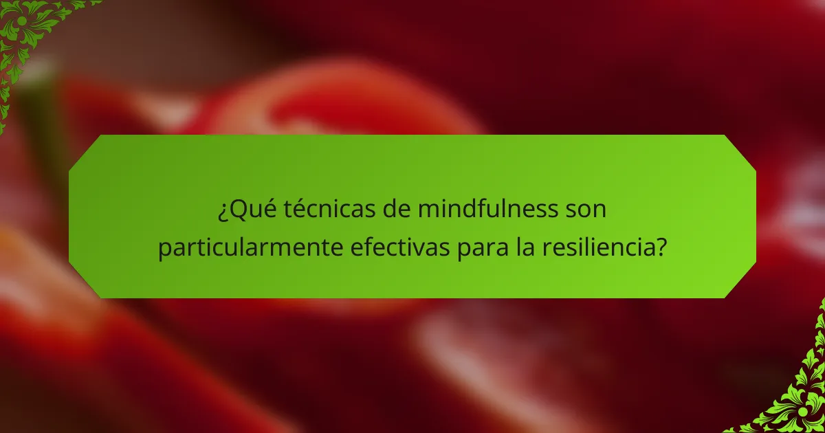 ¿Qué técnicas de mindfulness son particularmente efectivas para la resiliencia?