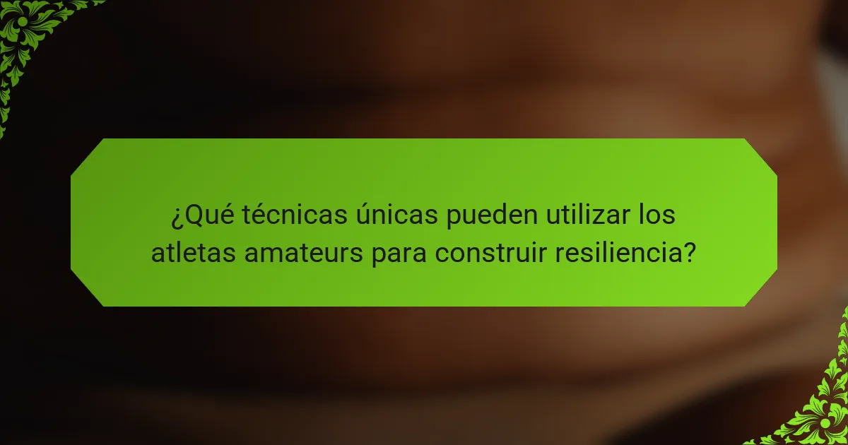 ¿Qué técnicas únicas pueden utilizar los atletas amateurs para construir resiliencia?